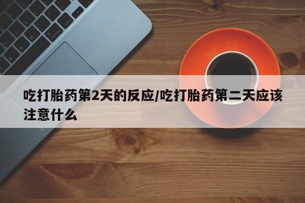 打胎药在线下单{发顺丰的快递1至2天到货}吃打胎药第2天的反应/吃打胎药第二天应该注意什么