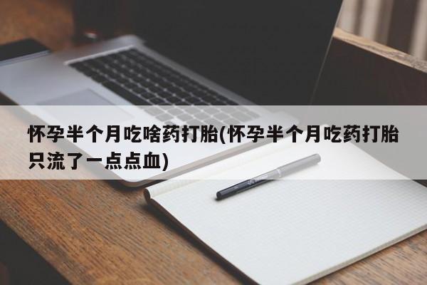 打胎药在线下单{发顺丰的快递1至2天到货}怀孕半个月吃啥药打胎(怀孕半个月吃药打胎只流了一点点血)