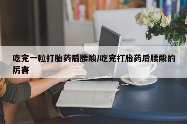 打胎药在线下单{发顺丰的快递1至2天到货}吃完一粒打胎药后腰酸/吃完打胎药后腰酸的厉害