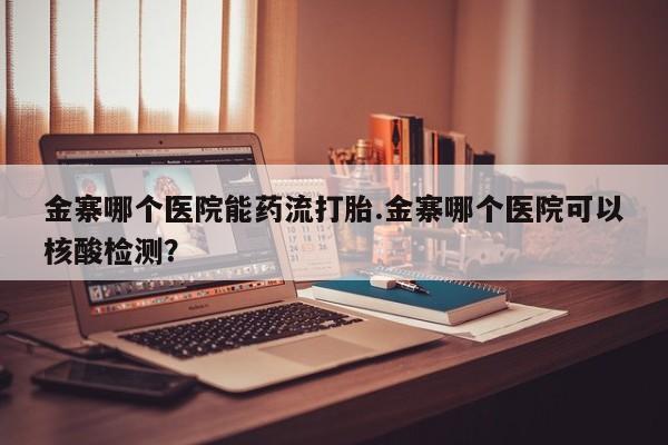 打胎药在线下单{发顺丰的快递1至2天到货}金寨哪个医院能药流打胎.金寨哪个医院可以核酸检测？