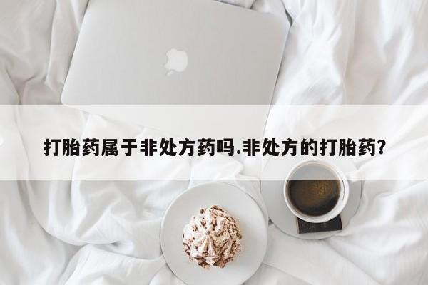 打胎药在线下单{发顺丰的快递1至2天到货}打胎药属于非处方药吗.非处方的打胎药？