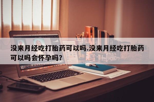 打胎药在线下单{发顺丰的快递1至2天到货}没来月经吃打胎药可以吗.没来月经吃打胎药可以吗会怀孕吗？