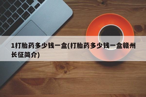 打胎药在线下单{发顺丰的快递1至2天到货}1打胎药多少钱一盒(打胎药多少钱一盒赣州长征简介)