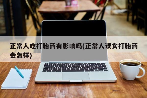 打胎药在线下单{发顺丰的快递1至2天到货}正常人吃打胎药有影响吗(正常人误食打胎药会怎样)