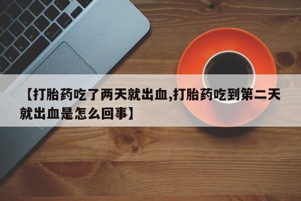 打胎药在线下单{发顺丰的快递1至2天到货}【打胎药吃了两天就出血,打胎药吃到第二天就出血是怎么回事】