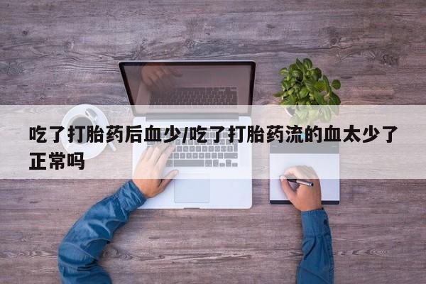 打胎药在线下单{发顺丰的快递1至2天到货}吃了打胎药后血少/吃了打胎药流的血太少了正常吗