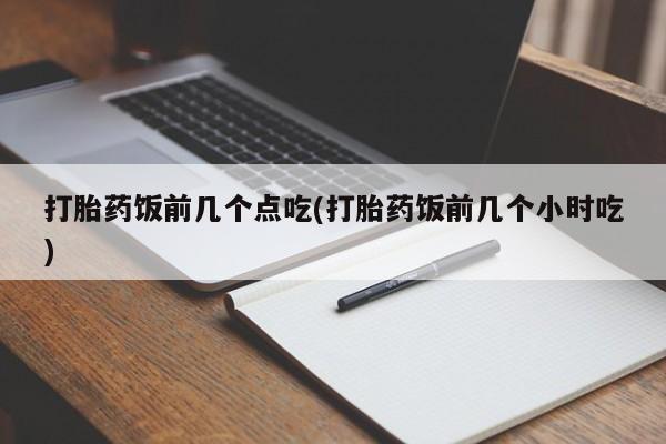 打胎药在线下单{发顺丰的快递1至2天到货}打胎药饭前几个点吃(打胎药饭前几个小时吃)