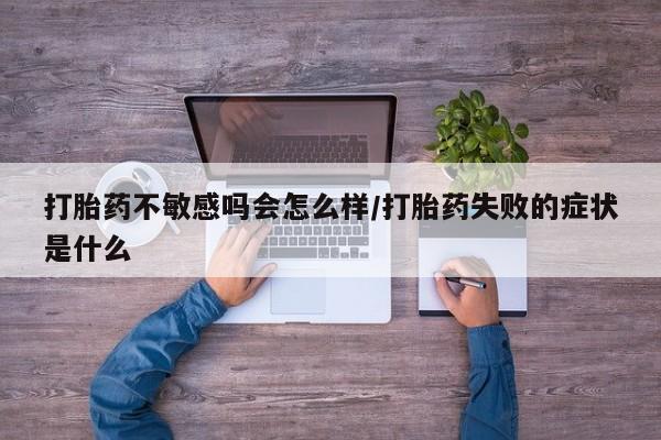 打胎药在线下单{发顺丰的快递1至2天到货}打胎药不敏感吗会怎么样/打胎药失败的症状是什么