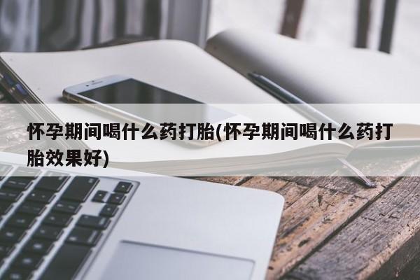 打胎药在线下单{发顺丰的快递1至2天到货}怀孕期间喝什么药打胎(怀孕期间喝什么药打胎效果好)