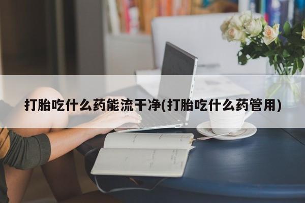 打胎药在线下单{发顺丰的快递1至2天到货}打胎吃什么药能流干净(打胎吃什么药管用)