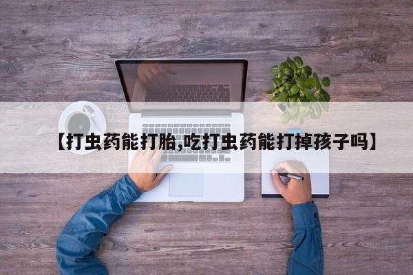 打胎药在线下单{发顺丰的快递1至2天到货}【打虫药能打胎,吃打虫药能打掉孩子吗】