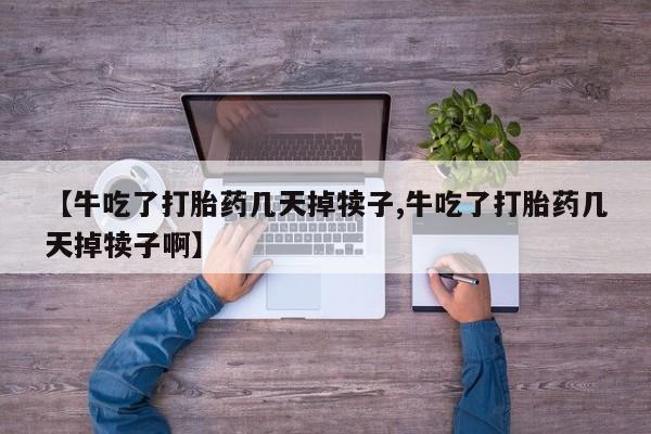 打胎药在线下单{发顺丰的快递1至2天到货}【牛吃了打胎药几天掉犊子,牛吃了打胎药几天掉犊子啊】