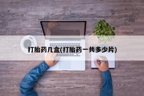 打胎药在线下单{发顺丰的快递1至2天到货}打胎药几盒(打胎药一共多少片)