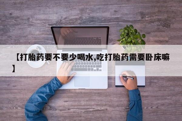 打胎药在线下单{发顺丰的快递1至2天到货}【打胎药要不要少喝水,吃打胎药需要卧床嘛】