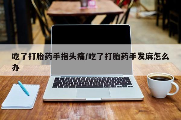打胎药在线下单{发顺丰的快递1至2天到货}吃了打胎药手指头痛/吃了打胎药手发麻怎么办