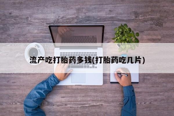 打胎药在线下单{发顺丰的快递1至2天到货}流产吃打胎药多钱(打胎药吃几片)
