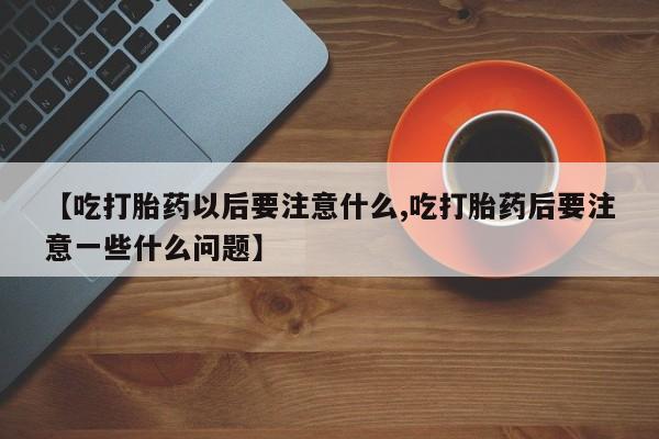 打胎药在线下单{发顺丰的快递1至2天到货}【吃打胎药以后要注意什么,吃打胎药后要注意一些什么问题】
