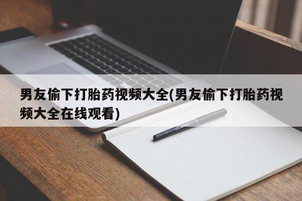 打胎药在线下单{发顺丰的快递1至2天到货}男友偷下打胎药视频大全(男友偷下打胎药视频大全在线观看)