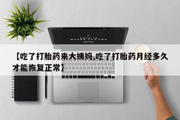 打胎药在线下单{发顺丰的快递1至2天到货}【吃了打胎药来大姨妈,吃了打胎药月经多久才能恢复正常】