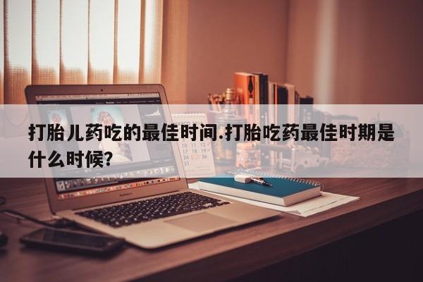 打胎药在线下单{发顺丰的快递1至2天到货}打胎儿药吃的最佳时间.打胎吃药最佳时期是什么时候？