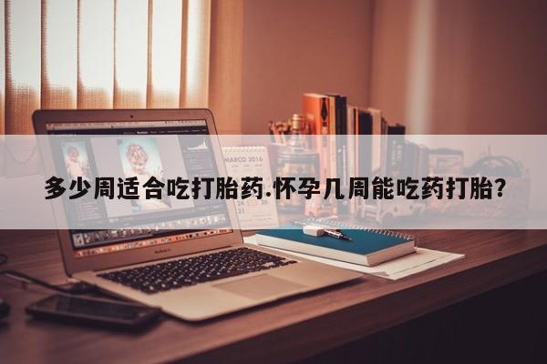 打胎药在线下单{发顺丰的快递1至2天到货}多少周适合吃打胎药.怀孕几周能吃药打胎？