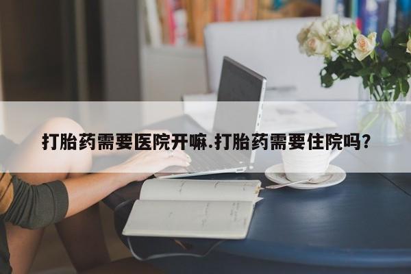 打胎药在线下单{发顺丰的快递1至2天到货}打胎药需要医院开嘛.打胎药需要住院吗？
