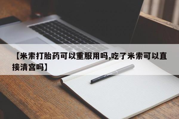 打胎药在线下单{发顺丰的快递1至2天到货}【米索打胎药可以重服用吗,吃了米索可以直接清宫吗】