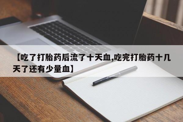 打胎药在线下单{发顺丰的快递1至2天到货}【吃了打胎药后流了十天血,吃完打胎药十几天了还有少量血】