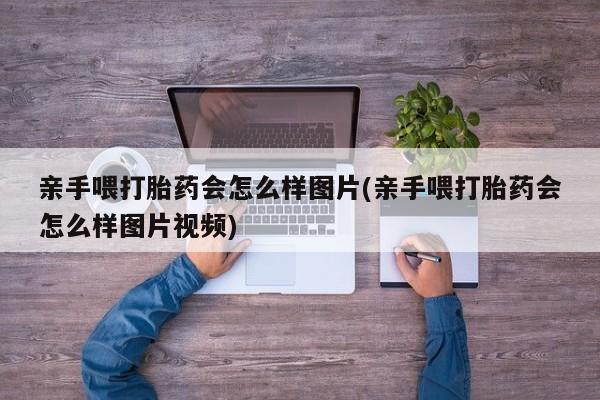 打胎药在线下单{发顺丰的快递1至2天到货}亲手喂打胎药会怎么样图片(亲手喂打胎药会怎么样图片视频)