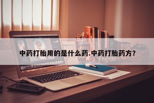 打胎药在线下单{发顺丰的快递1至2天到货}中药打胎用的是什么药.中药打胎药方？