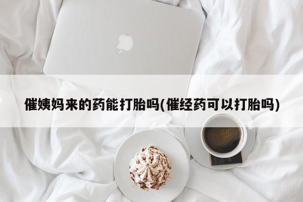 打胎药在线下单{发顺丰的快递1至2天到货}催姨妈来的药能打胎吗(催经药可以打胎吗)
