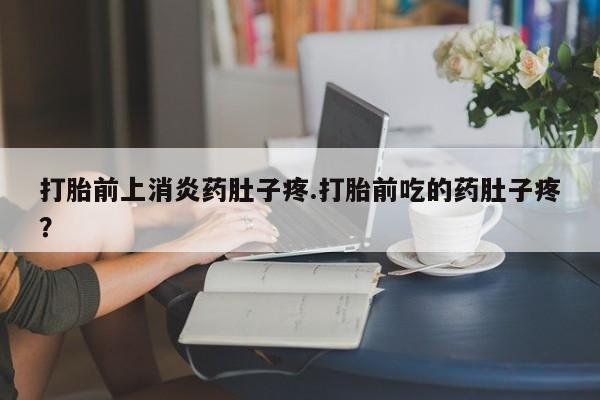 打胎药在线下单{发顺丰的快递1至2天到货}打胎前上消炎药肚子疼.打胎前吃的药肚子疼？