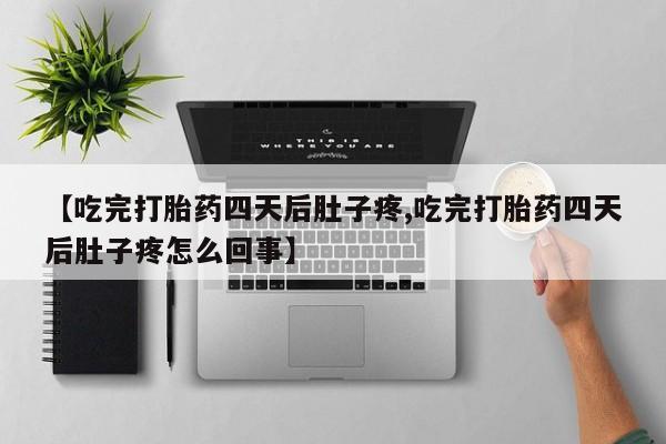 打胎药在线下单{发顺丰的快递1至2天到货}【吃完打胎药四天后肚子疼,吃完打胎药四天后肚子疼怎么回事】