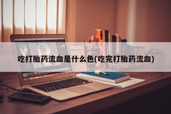 打胎药在线下单{发顺丰的快递1至2天到货}吃打胎药流血是什么色(吃完打胎药流血)