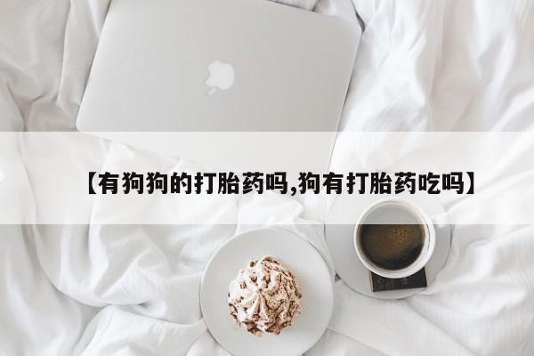 打胎药在线下单{发顺丰的快递1至2天到货}【有狗狗的打胎药吗,狗有打胎药吃吗】