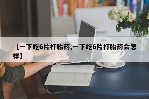 打胎药在线下单{发顺丰的快递1至2天到货}【一下吃6片打胎药,一下吃6片打胎药会怎样】