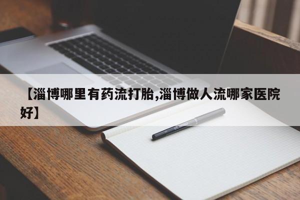 打胎药在线下单{发顺丰的快递1至2天到货}【淄博哪里有药流打胎,淄博做人流哪家医院好】