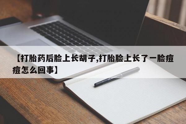 打胎药在线下单{发顺丰的快递1至2天到货}【打胎药后脸上长胡子,打胎脸上长了一脸痘痘怎么回事】