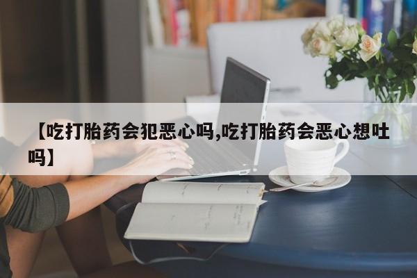 打胎药在线下单{发顺丰的快递1至2天到货}【吃打胎药会犯恶心吗,吃打胎药会恶心想吐吗】