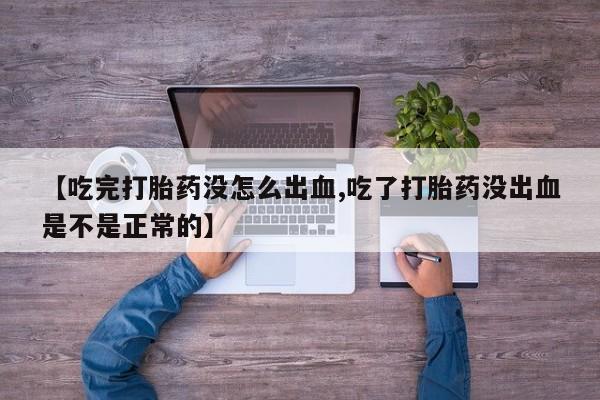 打胎药在线下单{发顺丰的快递1至2天到货}【吃完打胎药没怎么出血,吃了打胎药没出血是不是正常的】