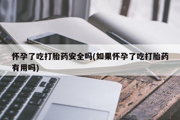 打胎药在线下单{发顺丰的快递1至2天到货}怀孕了吃打胎药安全吗(如果怀孕了吃打胎药有用吗)