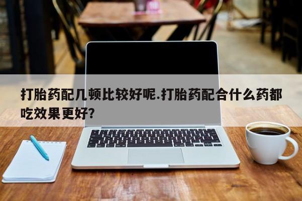 打胎药在线下单{发顺丰的快递1至2天到货}打胎药配几顿比较好呢.打胎药配合什么药都吃效果更好？