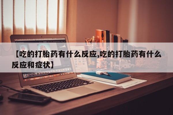 打胎药在线下单{发顺丰的快递1至2天到货}【吃的打胎药有什么反应,吃的打胎药有什么反应和症状】