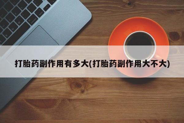 打胎药在线下单{发顺丰的快递1至2天到货}打胎药副作用有多大(打胎药副作用大不大)