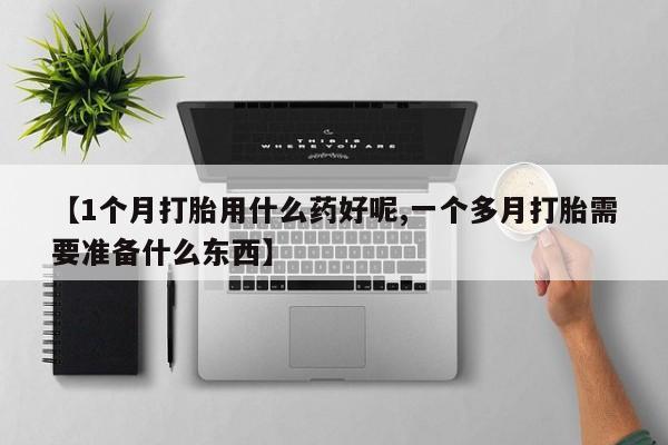 打胎药在线下单{发顺丰的快递1至2天到货}【1个月打胎用什么药好呢,一个多月打胎需要准备什么东西】