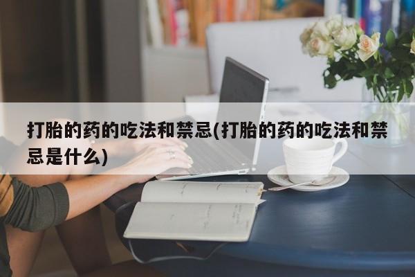 打胎药在线下单{发顺丰的快递1至2天到货}打胎的药的吃法和禁忌(打胎的药的吃法和禁忌是什么)