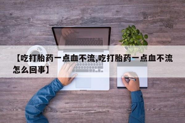 打胎药在线下单{发顺丰的快递1至2天到货}【吃打胎药一点血不流,吃打胎药一点血不流怎么回事】