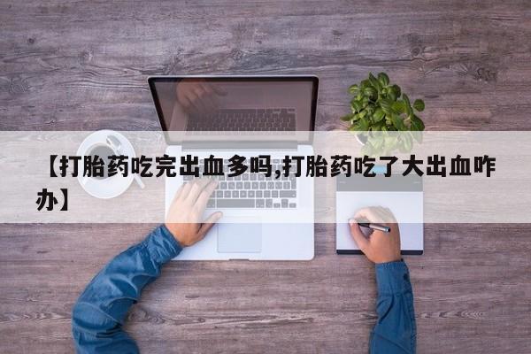 打胎药在线下单{发顺丰的快递1至2天到货}【打胎药吃完出血多吗,打胎药吃了大出血咋办】