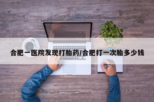 打胎药在线下单{发顺丰的快递1至2天到货}合肥一医院发现打胎药/合肥打一次胎多少钱