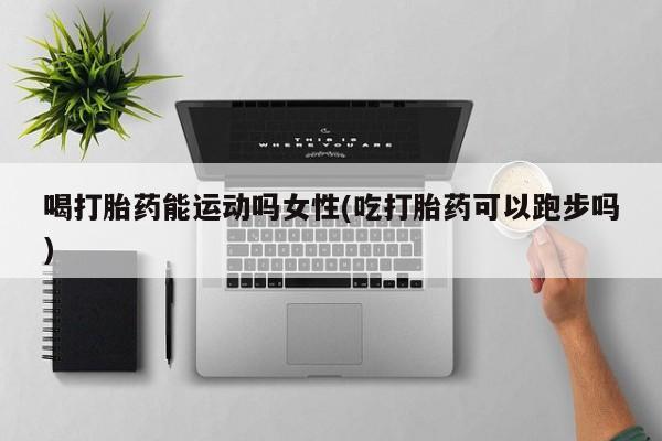 打胎药在线下单{发顺丰的快递1至2天到货}喝打胎药能运动吗女性(吃打胎药可以跑步吗)